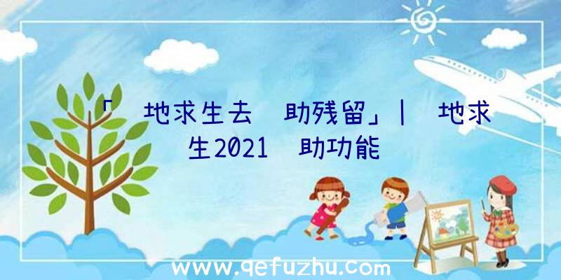 「绝地求生去辅助残留」|绝地求生2021辅助功能